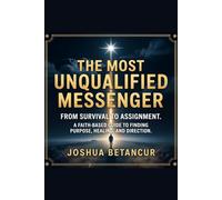 THE MOST UNQUALIFIED MESSENGER: FROM SURVIVAL TO ASSIGNMENT. A FAITH-BASED GUIDE TO FINDING PURPOSE, HEALING, AND DIRECTION. (North Star Universe)