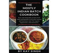 The Mostly Indian Batch Cookbook: Easy and adaptable recipes from India and beyond, to fill your freezer and feed your soul. For vegans, vegetarians, and omnivores.
