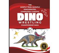 The Mostly True, Slightly Exaggerated, Completely Chaotic Dino Wrestling Championship Saga: A Fun Dinosaur Game and Activity Book for Kids and Families