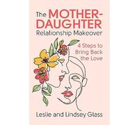 The Mother-Daughter Relationship Makeover: 4 Steps to Bring Back the Love