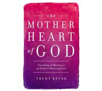 The Mother Heart of God: Unveiling the Mystery of the Father's Maternal Love