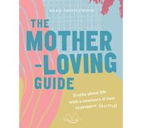 The Mother-Loving Guide: Truths about life with a newborn and how to prepare (a little)
