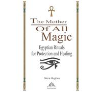 The Mother Of All Magic: Egyptian Rituals for Protection and Healing