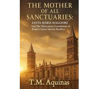 The Mother of All Sanctuaries: Santa Maria Maggiore And The Miraculous Foundation of Rome's Great Marian Basilica: 3 (Pilgrimage to the Sacred: Italy's Holy Shrines)