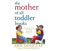 The Mother of All Toddler Books: The Ultimate Guide to Your Child's Second and Third Years