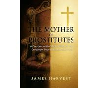 THE MOTHER OF PROSTITUES: A Comprehensive Study of Babylon the Great from Babel to the New World Order