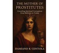 The Mother of Prostitutes: Unveiling Spiritual Corruption from Babylon to Today