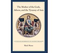 The Mother of the Gods, Athens, and the Tyranny of Asia: A Study of Sovereignty in Ancient Religion