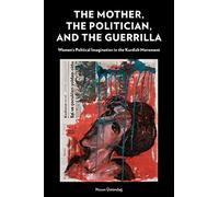 The Mother, the Politician, and the Guerrilla: Women’s Political Imagination in the Kurdish Movement
