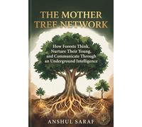 The Mother Tree Network : How Forests Think, Nurture Their Young, and Communicate Through an Underground Intelligence