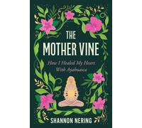 The Mother Vine : How I Healed my Heart with Ayahuasca