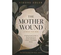 The Mother Wound: A Book for Men: A Healing Guide for Men on Recovering from an Emotionally Absent, Critical, or Unavailable Mother (The Grief You Don't Talk About)
