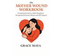 The Mother Wound Workbook: A Guided Journal for Adult Daughters Navigating Emotional Absence and Self-Support