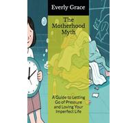 The Motherhood Myth: A Guide to Letting Go of Pressure and Loving Your Imperfect Life