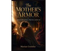 The MOTHER'S ARMOR: Prayers That Protect What Love Cannot See