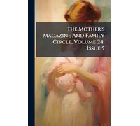 The Mother's Magazine And Family Circle, Volume 24, Issue 5