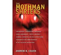 The Mothman Shrieks: Controversial Conversations Concerning Cosmic Conundrums - Cryptic Creatures, Chimeras, Contactees, and the Cleverly Coded ... Correspondences of the Collective Unconscious