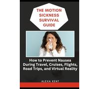 The Motion Sickness Survival Guide: How to Prevent Nausea During Travel, Cruises, Flights, Road Trips, and Virtual Reality