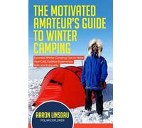 The Motivated Amateur's Guide to Winter Camping: Essential Winter Camping Tips to Make Your Cold Outdoor Experience Safe and Enjoyable (Adventure)