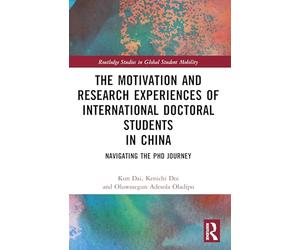 The Motivation and Research Experiences of International Doctoral Students in China: Navigating the PhD Journey (Routledge Studies in Global Student Mobility)
