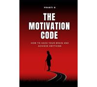The Motivation Code: How to Hack Your Brain and Achieve Anything