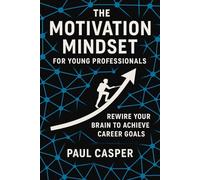 The Motivation Mindset for Young Professionals: Rewire Your Brain to Achieve Career Goals (Next-Level Discipline Series)