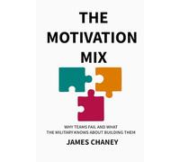 THE MOTIVATION MIX: WHY TEAMS FAIL AND WHAT THE MILITARY KNOWS ABOUT BUILDING THEM