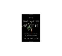 The Motivation Myth: How High Achievers Really Set Themselves Up to Win