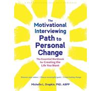 The Motivational Interviewing Path to Personal Change : The Essential Workbook for Creating the Life You Want
