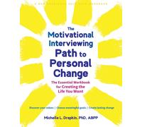 The Motivational Interviewing Path to Personal Change : The Essential Workbook for Creating the Life You Want