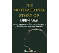 The Motivational Story of Falguni Nayar: Starting at 50, She Transformed Vision Into Billions - A Journey of Courage, Faith, and Fortune (Empires of ... Stories of Women Who Built Global Success)