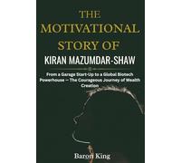 The Motivational Story of Kiran Mazumdar-Shaw: From a Garage Start-Up to a Global Biotech Powerhouse - The Courageous Journey of Wealth Creation ... Stories of Women Who Built Global Success)