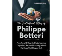 The Motivational Story of Philippe Botteri: From Naval Officer to Global Venture Capitalist: The Untold Journey Behind the Deals That Shaped Tech: 5 (Success Stories of the World’s Billionaires)