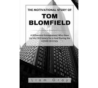 THE MOTIVATIONAL STORY OF TOM BLOMFIELD: A Billionaire Entrepreneur Who Gave Up His CEO Salary for a Year During the COVID-19 Crisis (Success Stories of Billionaires and Business Icons)