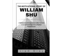THE MOTIVATIONAL STORY OF WILLIAM SHU: A Billionaire Entrepreneur Who Turned a Local Food App into a Global Powerhouse (Success Stories of Billionaires and Business Icons)