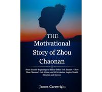 The Motivational Story of Zhou Chaonan: From Humble Beginnings to Billion-Dollar Tech Empire - How Zhou Chaonan’s Grit, Vision, and AI Revolution ... Inspiring Biographies of Global Billionaires)