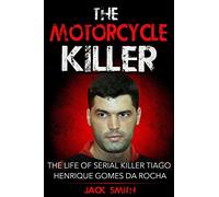 The Motorcycle Killer: The Life of Serial Killer Tiago Henrique Gomes de Rocha: 9 (Serial Killer True Crime Books)