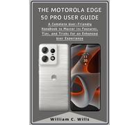 The Motorola Edge 50 Pro User Guide: A Complete User-Friendly Handbook to Master its Features, Tips, and Tricks for an Enhanced User Experience