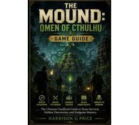 The Mound: Omen of Cthulhu game guide: The Ultimate Unofficial Guide to Team Survival, Hidden Discoveries, and Endgame Mastery