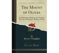 The Mount of Olives (Classic Reprint): And Primitive Holiness Set Forth in the Life of Paulinus, Bishop of Nola: And Primitive Holiness Set Forth in ... of Paulinus, Bishop of Nola (Classic Reprint)