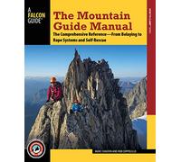 The Mountain Guide Manual: The Comprehensive Reference from Belaying to Rope Systems and Self-Rescue (Falcon Guide)