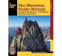 The Mountain Guide Manual: The Comprehensive Reference from Belaying to Rope Systems and Self-Rescue (Falcon Guide)