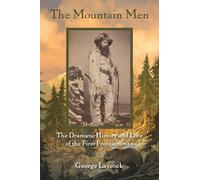 The Mountain Men: The Dramatic History And Lore Of The First Frontiersmen, 2nd Edition
