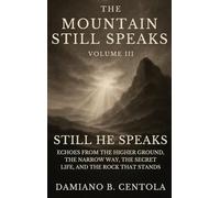 The Mountain Still Speaks Volume III: Still He Speaks: Echoes From The Higher Ground, The Narrow Way, The Secret Life, And The Rock That Stands