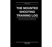 The Mounted Shooting Training Log: Stage Tracking, Accuracy Notes & Competition Records for Competitive Mounted Shooting Riders