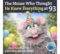 The Mouse Who Thought He Knew Everything at 93: A Birthday Story for Mom