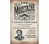 The Moustache: A Modern Man's Guide - To Moustache or Mustache, That is the Question...: Get the Ultimate Look with Prime Styles, Grooming Tips, Iconic Staches, Plus Witty Poems and Fun Facts