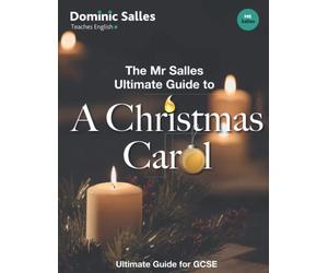 The Mr Salles Ultimate Guide to A Christmas Carol: Includes 7 Grade 9 Essays!