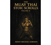 The Muay Thai Stoic Scrolls, Volume II: A Field Manual for Composure, Control, and Quiet Dominance