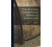 The Mughal Empire From Babar To Aurangzeb